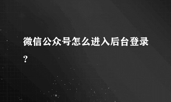 微信公众号怎么进入后台登录？