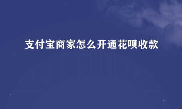 支付宝商家怎么开通花呗收款