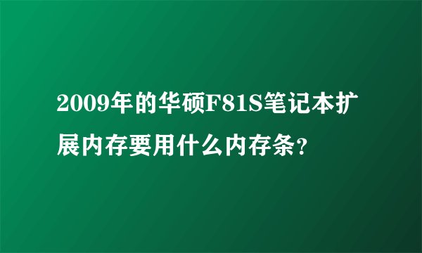 2009年的华硕F81S笔记本扩展内存要用什么内存条？