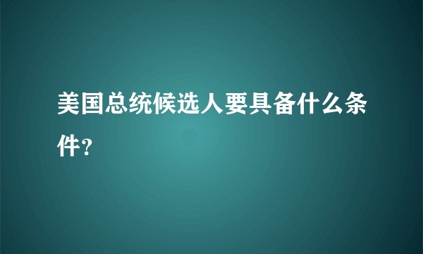 美国总统候选人要具备什么条件？