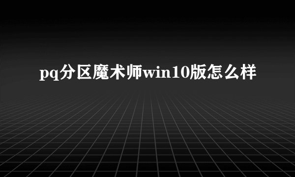 pq分区魔术师win10版怎么样