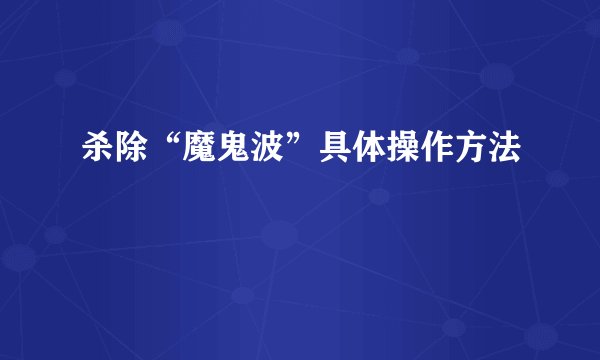 杀除“魔鬼波”具体操作方法