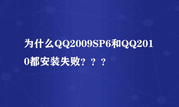 为什么QQ2009SP6和QQ2010都安装失败？？？