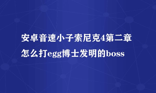 安卓音速小子索尼克4第二章怎么打egg博士发明的boss