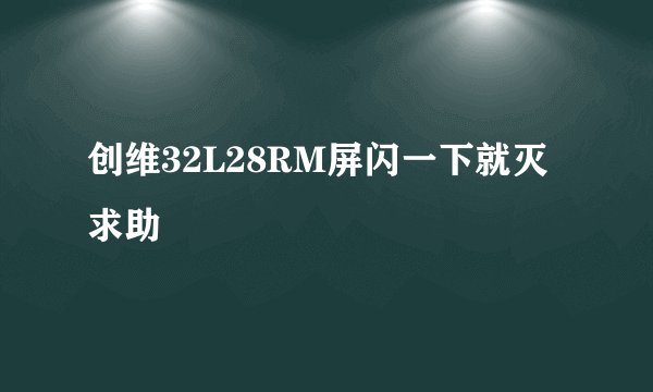 创维32L28RM屏闪一下就灭求助
