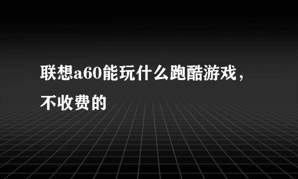 联想a60能玩什么跑酷游戏，不收费的