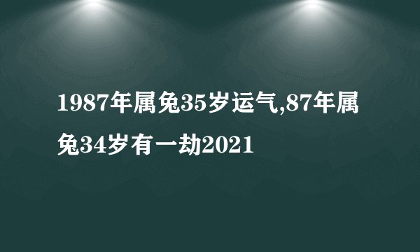 1987年属兔35岁运气,87年属兔34岁有一劫2021