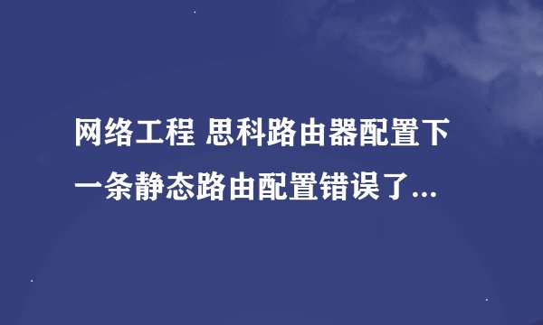 网络工程 思科路由器配置下 一条静态路由配置错误了 怎么从路由表中删除这条路由配置 语句是什么