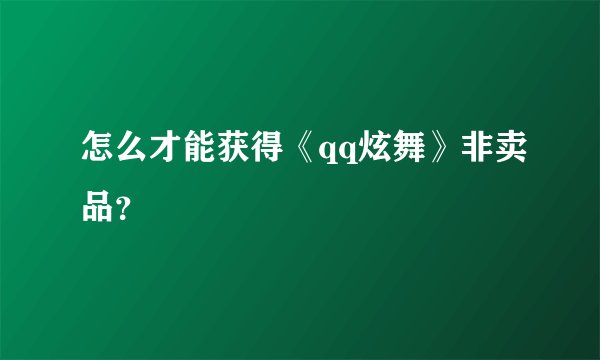 怎么才能获得《qq炫舞》非卖品？