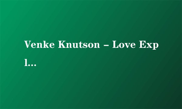 Venke Knutson - Love Explains It All的中文歌词，要人工翻译的，不要机译的