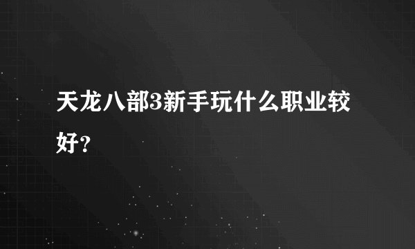 天龙八部3新手玩什么职业较好？