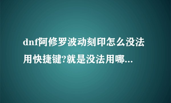 dnf阿修罗波动刻印怎么没法用快捷键?就是没法用哪个 上上+空格 ？为什么？