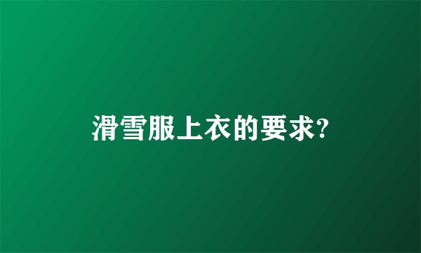 滑雪服上衣的要求?