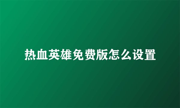 热血英雄免费版怎么设置
