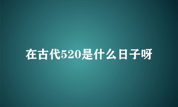 在古代520是什么日子呀