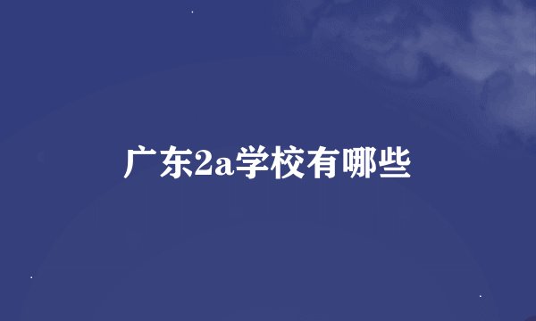 广东2a学校有哪些