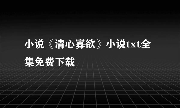 小说《清心寡欲》小说txt全集免费下载
