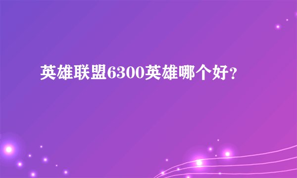 英雄联盟6300英雄哪个好？