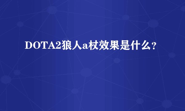 DOTA2狼人a杖效果是什么？