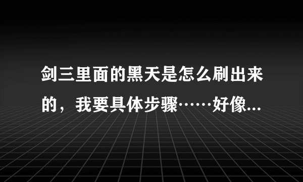 剑三里面的黑天是怎么刷出来的，我要具体步骤……好像是要去做什么任务之后单刷？