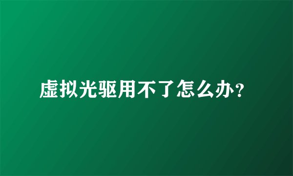 虚拟光驱用不了怎么办？
