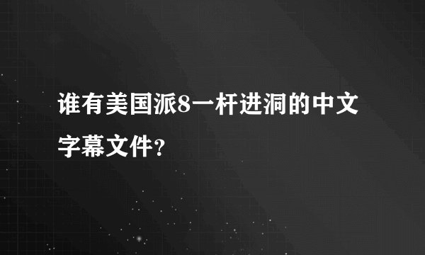 谁有美国派8一杆进洞的中文字幕文件？