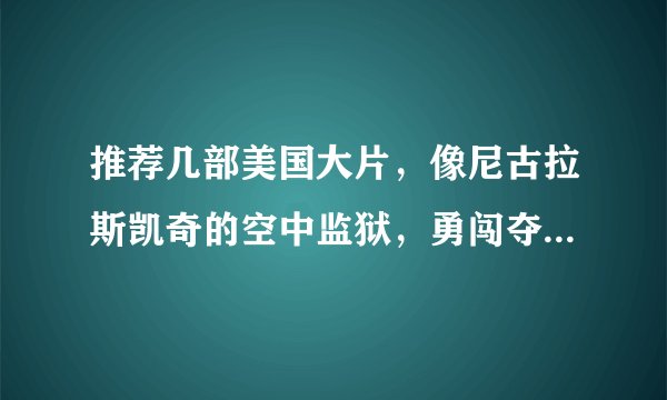 推荐几部美国大片，像尼古拉斯凯奇的空中监狱，勇闯夺命岛等几部精彩的电影，能让人热血沸腾的