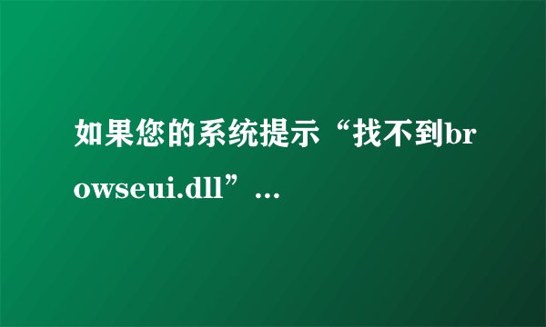 如果您的系统提示“找不到browseui.dll”或“browseui.dll缺失”或者“brow