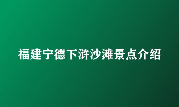 福建宁德下浒沙滩景点介绍