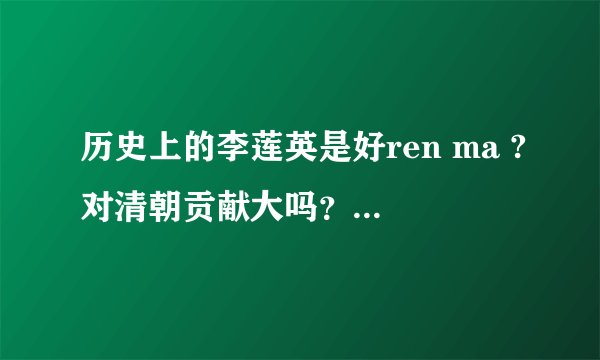 历史上的李莲英是好ren ma ?对清朝贡献大吗？请客观评价