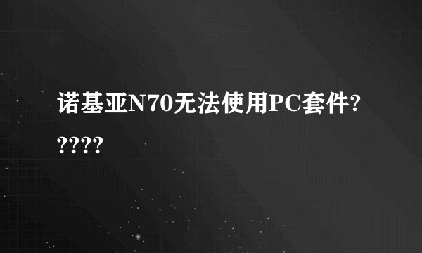 诺基亚N70无法使用PC套件?????