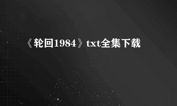 《轮回1984》txt全集下载