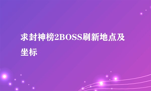 求封神榜2BOSS刷新地点及坐标