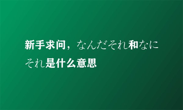 新手求问，なんだそれ和なにそれ是什么意思