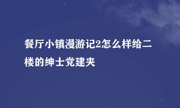 餐厅小镇漫游记2怎么样给二楼的绅士党建夹