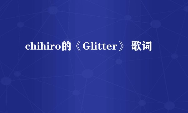 chihiro的《Glitter》 歌词