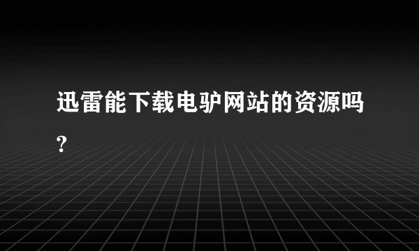迅雷能下载电驴网站的资源吗?