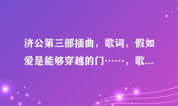 济公第三部插曲，歌词，假如爱是能够穿越的门……，歌名是什么