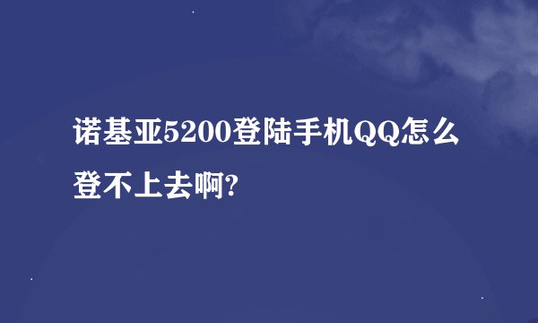 诺基亚5200登陆手机QQ怎么登不上去啊?