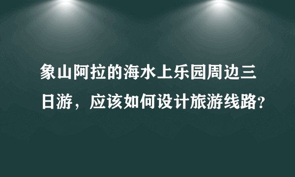 象山阿拉的海水上乐园周边三日游，应该如何设计旅游线路？
