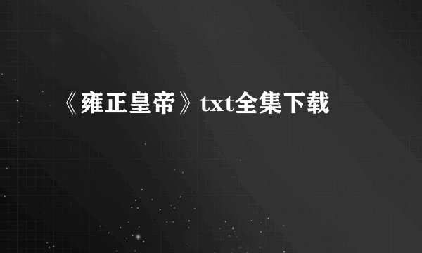 《雍正皇帝》txt全集下载