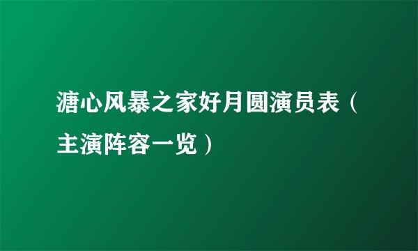 溏心风暴之家好月圆演员表（主演阵容一览）
