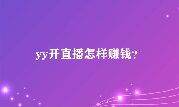 yy开直播怎样赚钱？