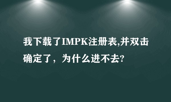 我下载了IMPK注册表,并双击确定了，为什么进不去?