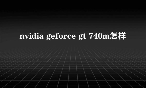 nvidia geforce gt 740m怎样