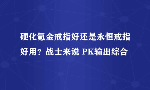 硬化氪金戒指好还是永恒戒指好用？战士来说 PK输出综合
