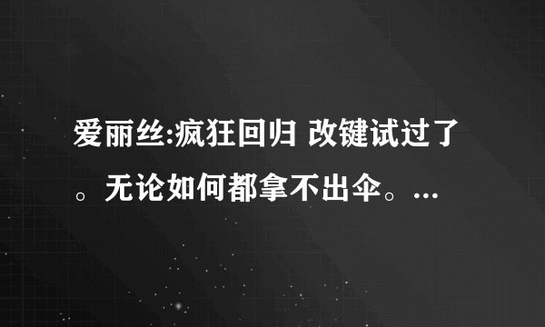 爱丽丝:疯狂回归 改键试过了。无论如何都拿不出伞。可以按出锁定目标，就是按不出伞