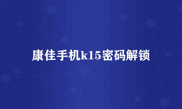 康佳手机k15密码解锁