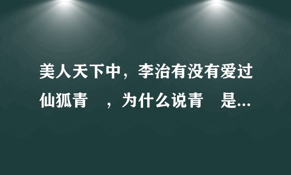 美人天下中，李治有没有爱过仙狐青鵉，为什么说青鵉是细作呢，还不能有感情，他为什么要杀死她呢，