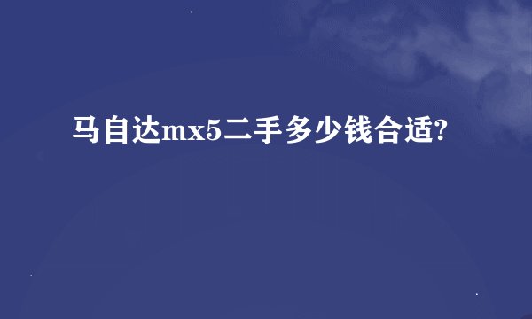 马自达mx5二手多少钱合适?